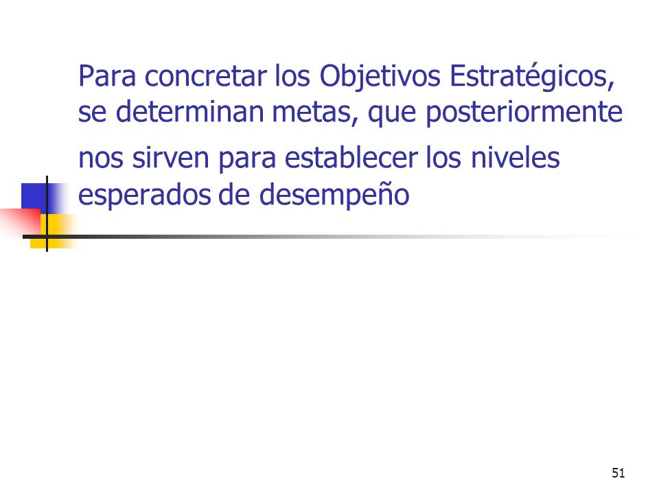 Para concretar los Objetivos Estratégicos, se determinan metas, que posteriormente nos sirven para establecer los niveles esperados de desempeño