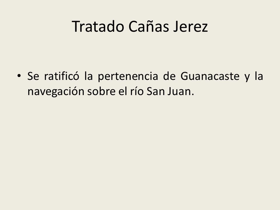 Tratado Cañas Jerez Se ratificó la pertenencia de Guanacaste y la navegación sobre el río San Juan.