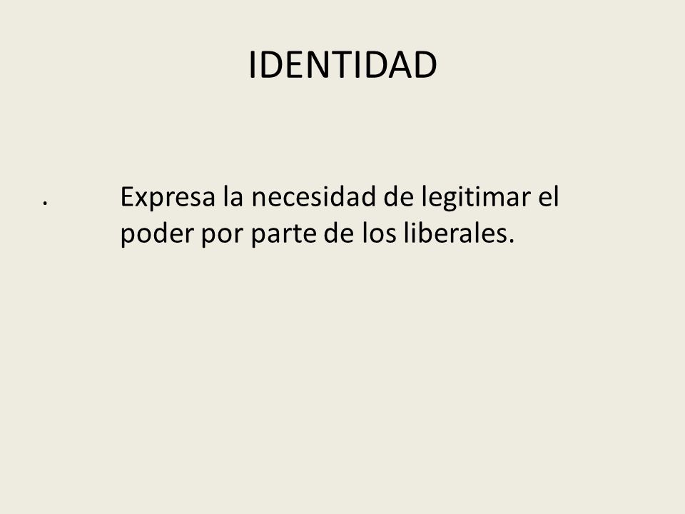 IDENTIDAD . Expresa la necesidad de legitimar el poder por parte de los liberales.