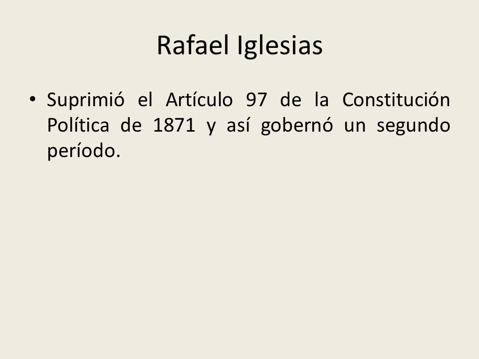 Rafael Iglesias Suprimió el Artículo 97 de la Constitución Política de 1871 y así gobernó un segundo período.