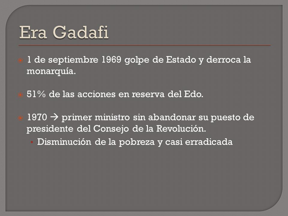 Era Gadafi 1 de septiembre 1969 golpe de Estado y derroca la monarquía. 51% de las acciones en reserva del Edo.