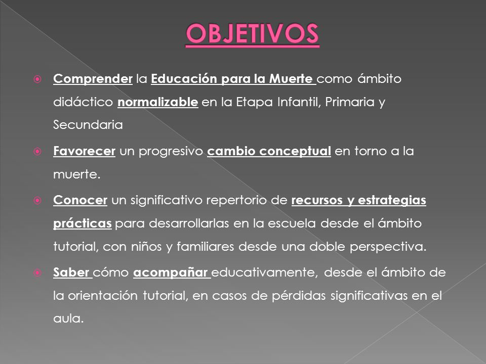 OBJETIVOS Comprender la Educación para la Muerte como ámbito didáctico normalizable en la Etapa Infantil, Primaria y Secundaria.