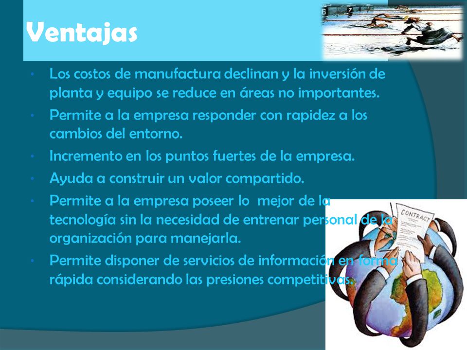 Ventajas Los costos de manufactura declinan y la inversión de planta y equipo se reduce en áreas no importantes.