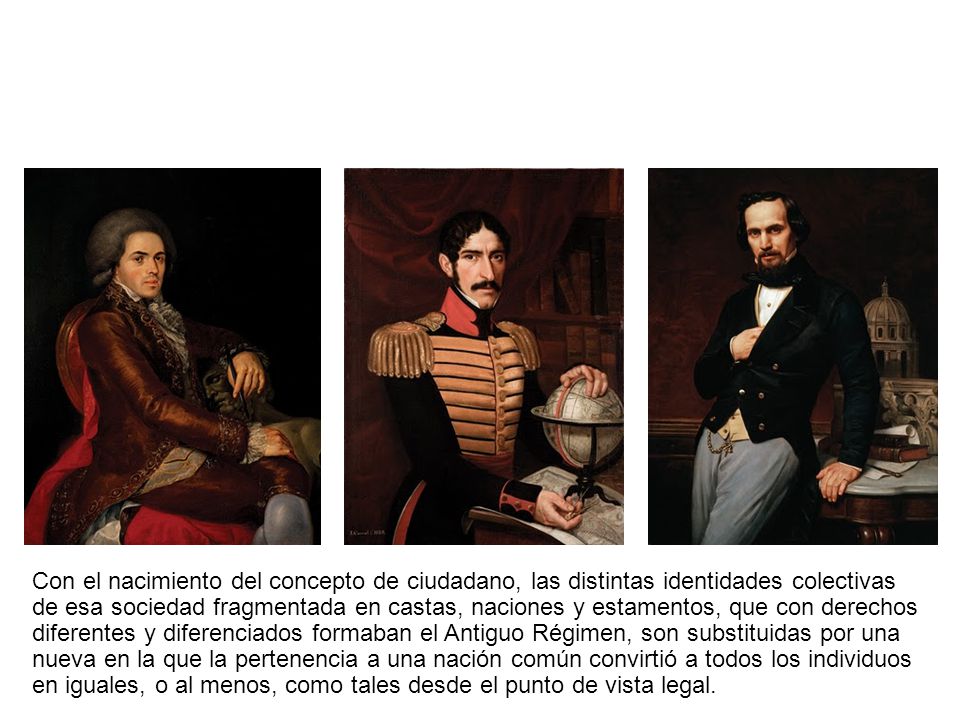 Con el nacimiento del concepto de ciudadano, las distintas identidades colectivas de esa sociedad fragmentada en castas, naciones y estamentos, que con derechos diferentes y diferenciados formaban el Antiguo Régimen, son substituidas por una nueva en la que la pertenencia a una nación común convirtió a todos los individuos en iguales, o al menos, como tales desde el punto de vista legal.