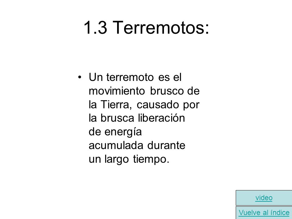 1.3 Terremotos: Un terremoto es el movimiento brusco de la Tierra, causado por la brusca liberación de energía acumulada durante un largo tiempo.