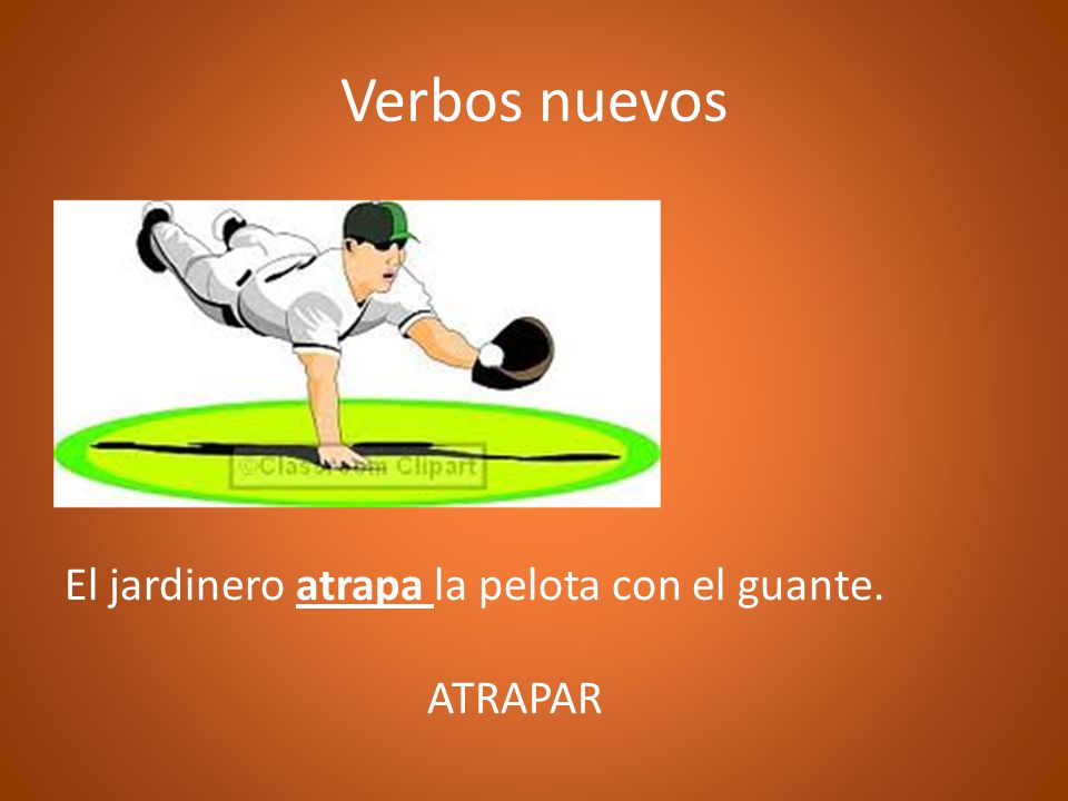 Verbos nuevos El jardinero atrapa la pelota con el guante. ATRAPAR