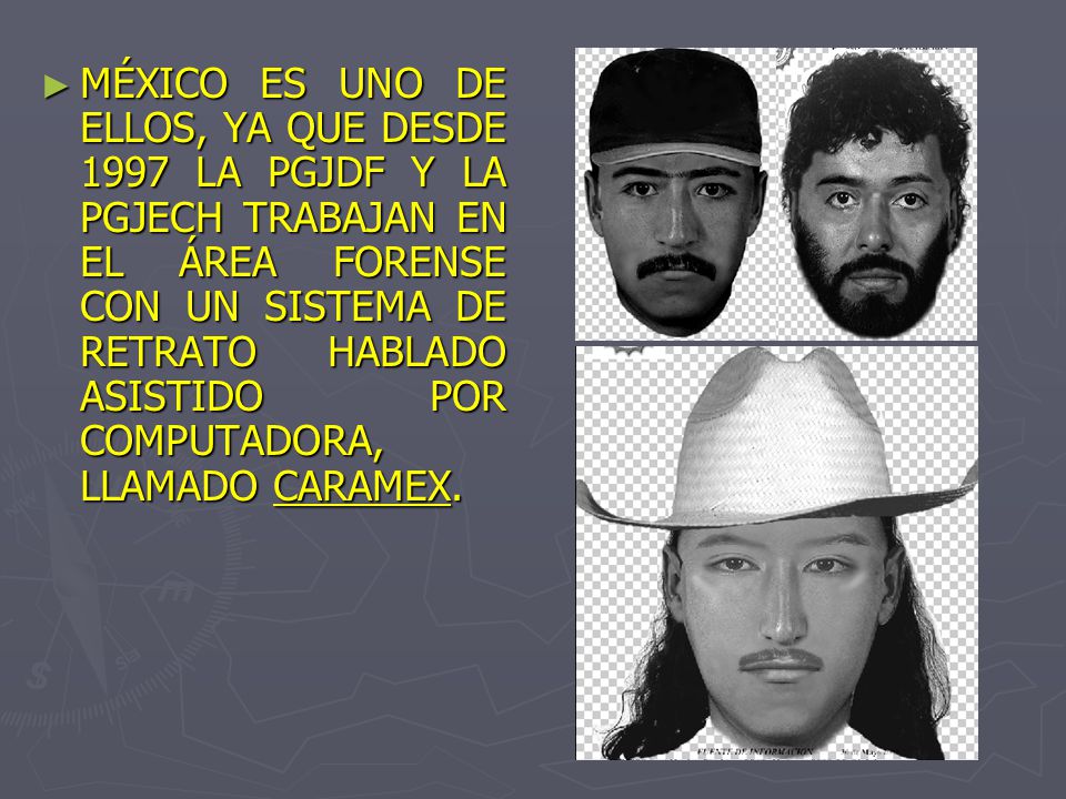 MÉXICO ES UNO DE ELLOS, YA QUE DESDE 1997 LA PGJDF Y LA PGJECH TRABAJAN EN EL ÁREA FORENSE CON UN SISTEMA DE RETRATO HABLADO ASISTIDO POR COMPUTADORA, LLAMADO CARAMEX.