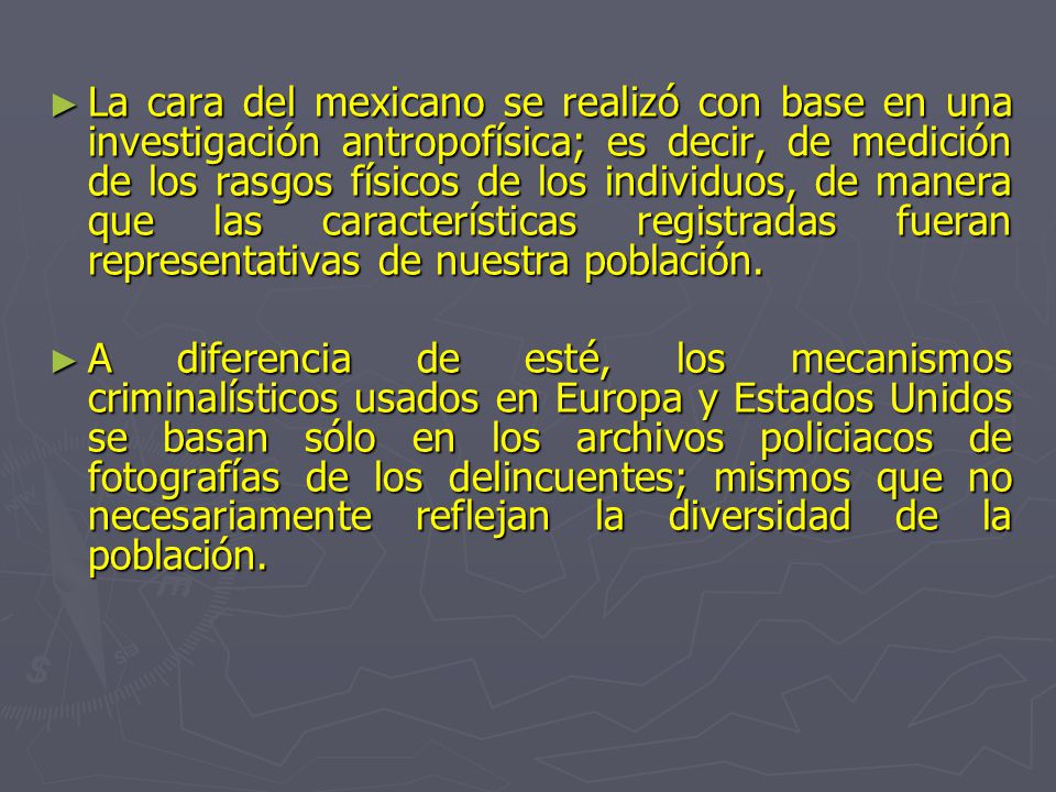 La cara del mexicano se realizó con base en una investigación antropofísica; es decir, de medición de los rasgos físicos de los individuos, de manera que las características registradas fueran representativas de nuestra población.