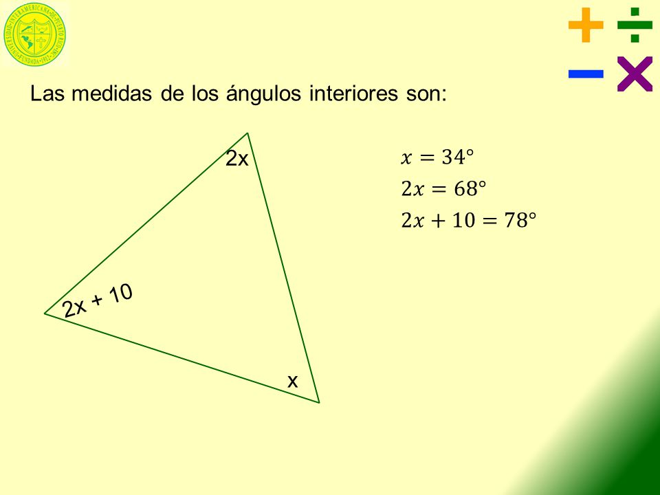 Las medidas de los ángulos interiores son: 𝑥=34° 2𝑥=68° 2𝑥+10=78°