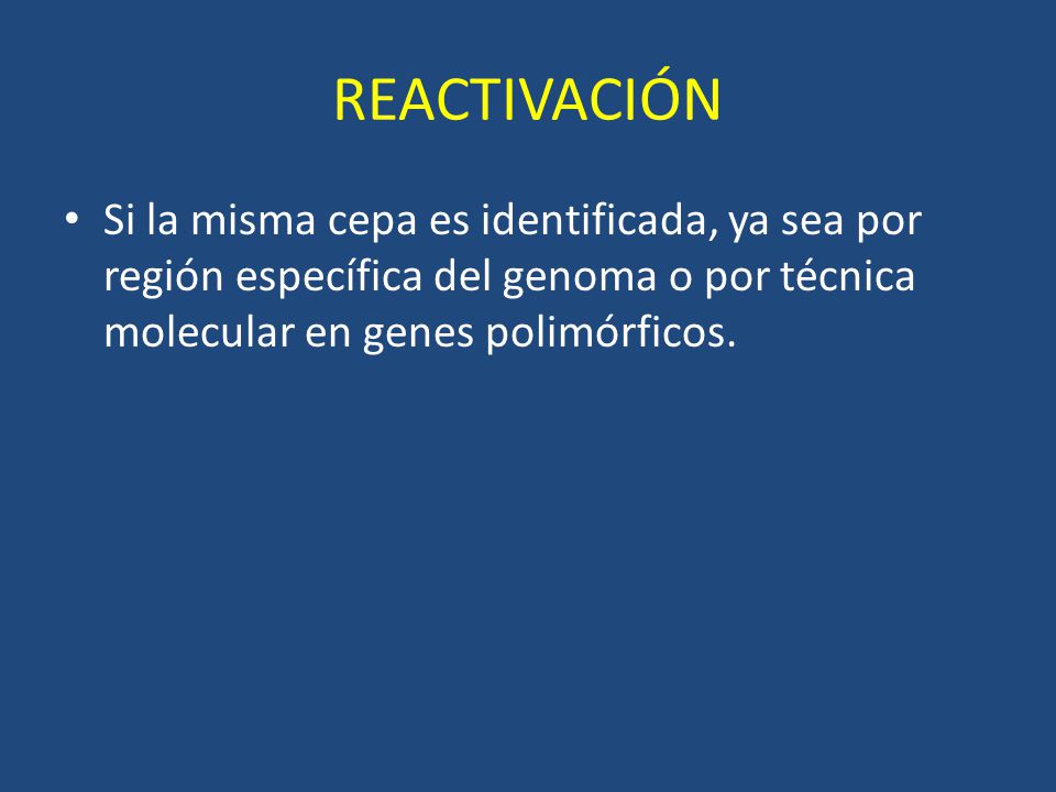 REACTIVACIÓN Si la misma cepa es identificada, ya sea por región específica del genoma o por técnica molecular en genes polimórficos.