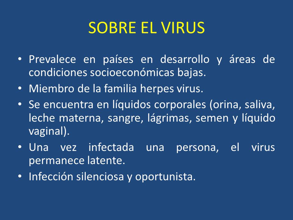 SOBRE EL VIRUS Prevalece en países en desarrollo y áreas de condiciones socioeconómicas bajas. Miembro de la familia herpes virus.