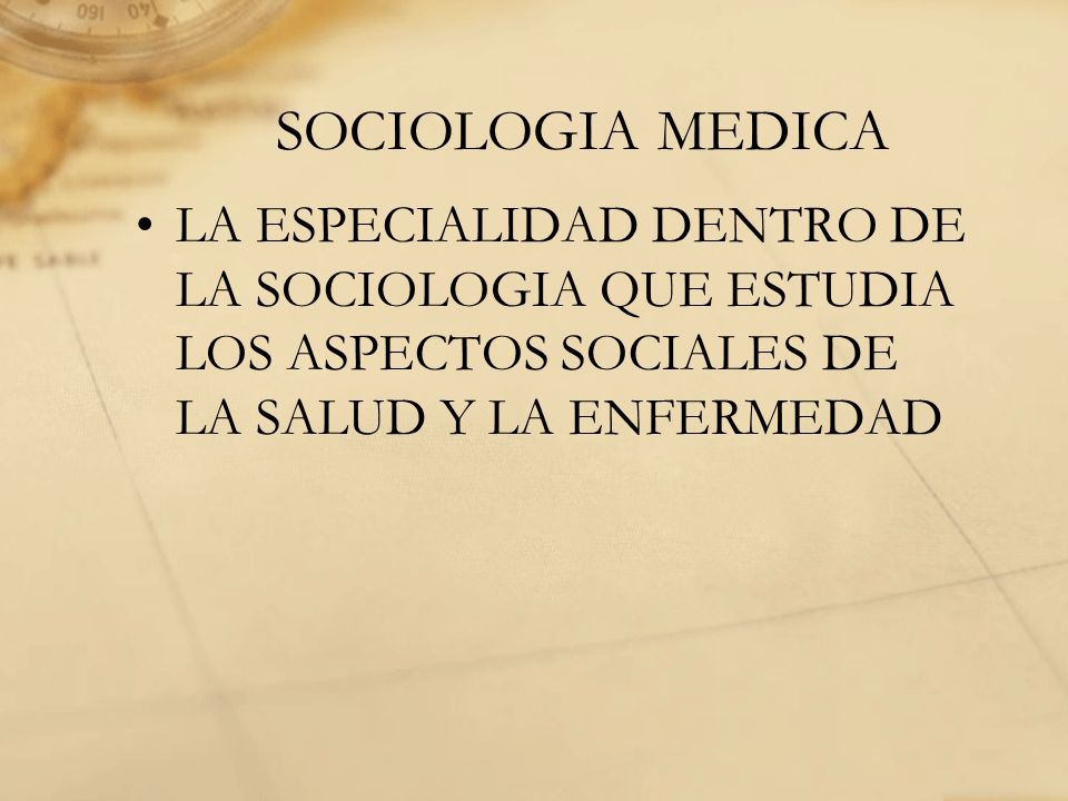 SOCIOLOGIA MEDICA LA ESPECIALIDAD DENTRO DE LA SOCIOLOGIA QUE ESTUDIA LOS ASPECTOS SOCIALES DE LA SALUD Y LA ENFERMEDAD.