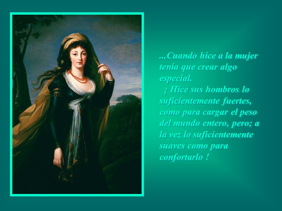 ...Cuando hice a la mujer tenía que crear algo especial.