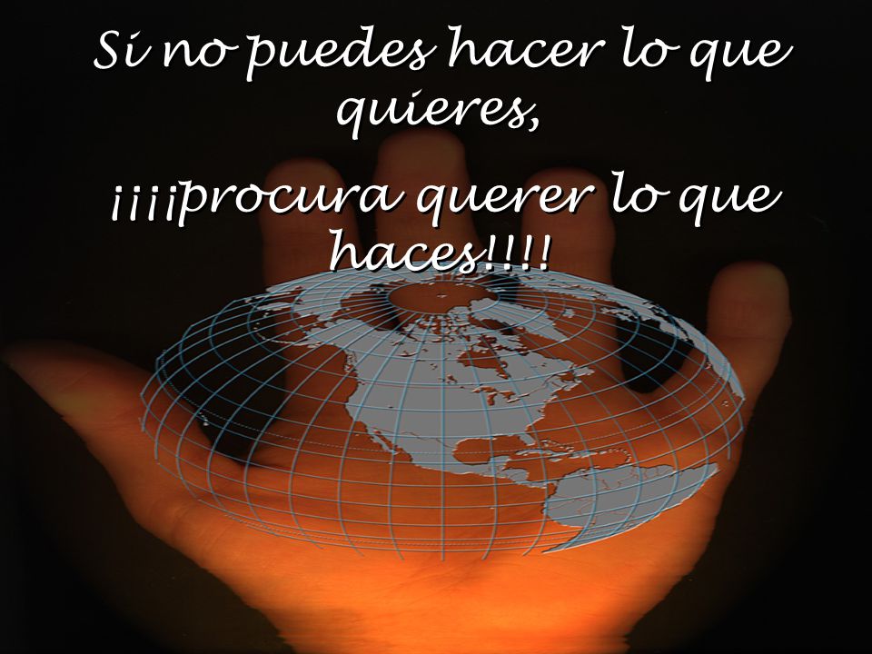 Si no puedes hacer lo que quieres, ¡¡¡¡procura querer lo que haces!!!!