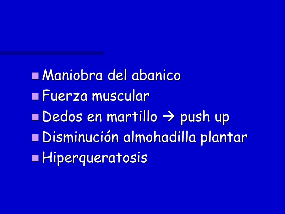Maniobra del abanico Fuerza muscular. Dedos en martillo  push up. Disminución almohadilla plantar.