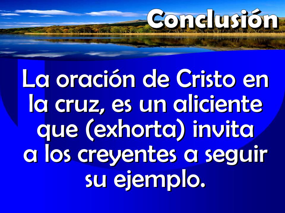 Conclusión La oración de Cristo en la cruz, es un aliciente que (exhorta) invita a los creyentes a seguir su ejemplo.