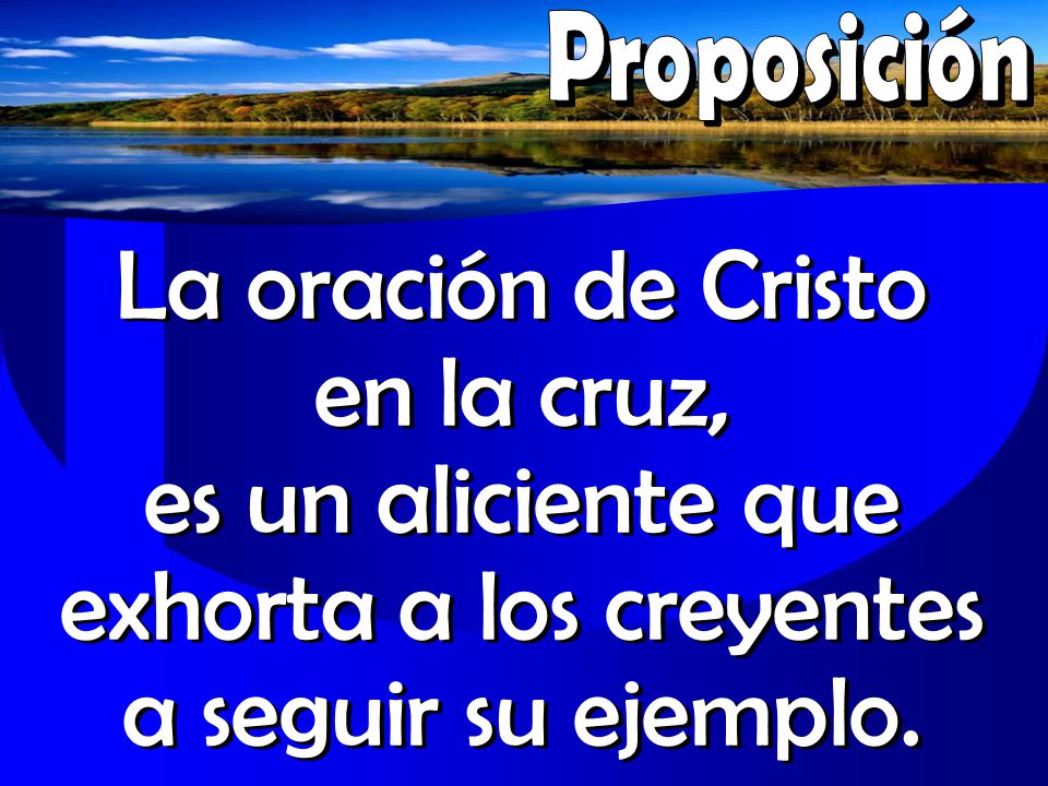 Proposición La oración de Cristo en la cruz, es un aliciente que exhorta a los creyentes a seguir su ejemplo.