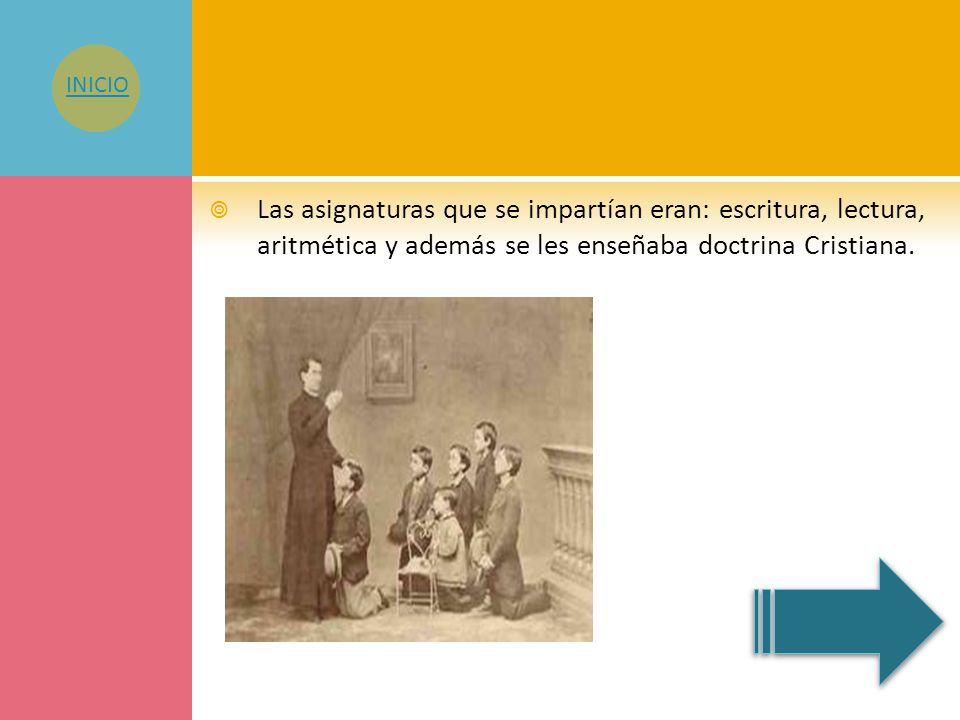 INICIO Las asignaturas que se impartían eran: escritura, lectura, aritmética y además se les enseñaba doctrina Cristiana.