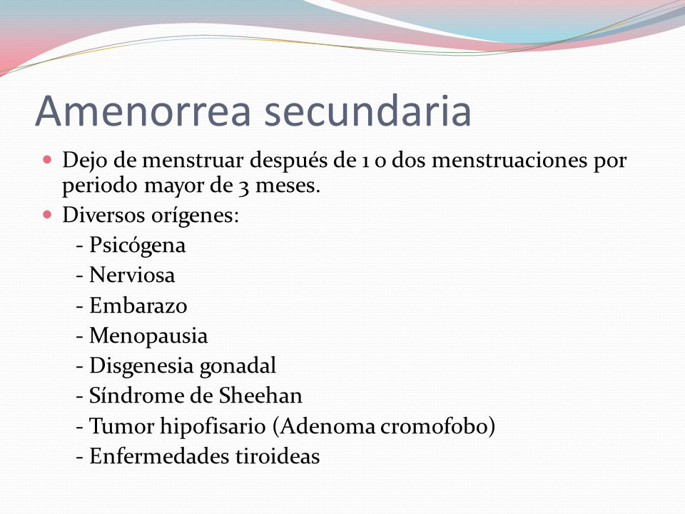 Amenorrea secundaria Dejo de menstruar después de 1 o dos menstruaciones por periodo mayor de 3 meses.