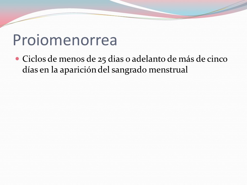 Proiomenorrea Ciclos de menos de 25 dias o adelanto de más de cinco días en la aparición del sangrado menstrual.