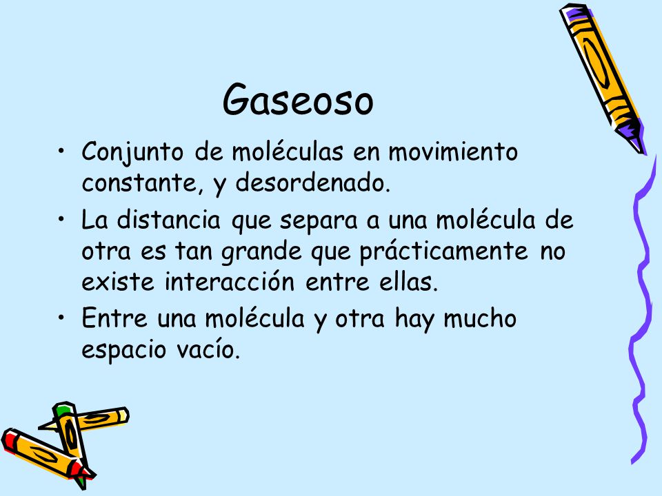 Gaseoso Conjunto de moléculas en movimiento constante, y desordenado.