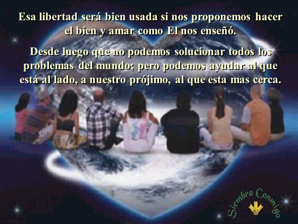 Esa libertad será bien usada si nos proponemos hacer el bien y amar como El nos enseñó.