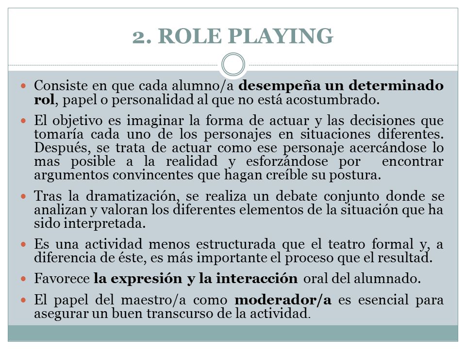 2. ROLE PLAYING Consiste en que cada alumno/a desempeña un determinado rol, papel o personalidad al que no está acostumbrado.