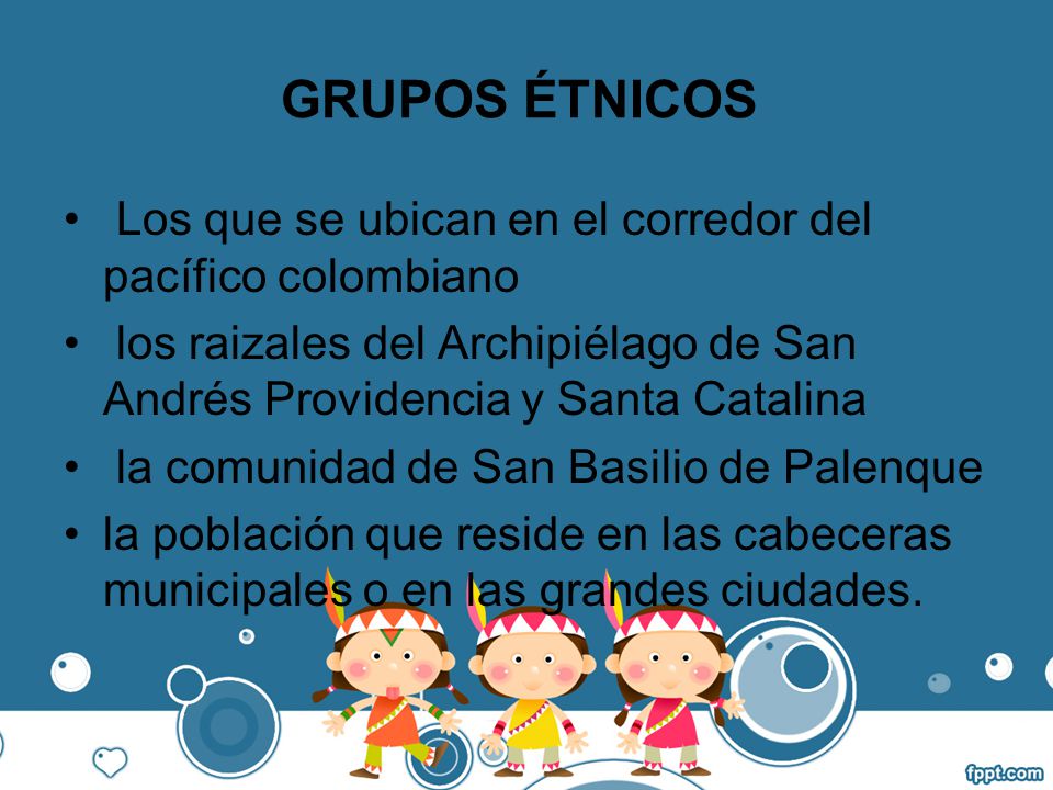 GRUPOS ÉTNICOS Los que se ubican en el corredor del pacífico colombiano. los raizales del Archipiélago de San Andrés Providencia y Santa Catalina.