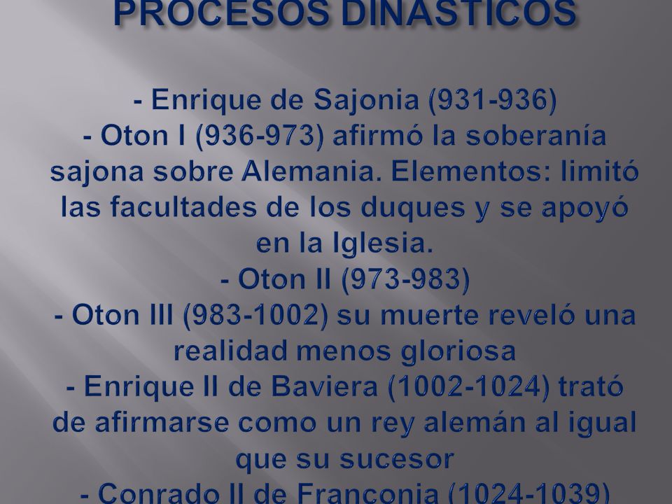 PROCESOS DINÁSTICOS - Enrique de Sajonia ( ) - Oton I ( ) afirmó la soberanía sajona sobre Alemania.