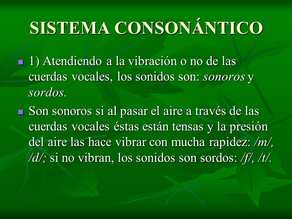 SISTEMA CONSONÁNTICO 1) Atendiendo a la vibración o no de las cuerdas vocales, los sonidos son: sonoros y sordos.