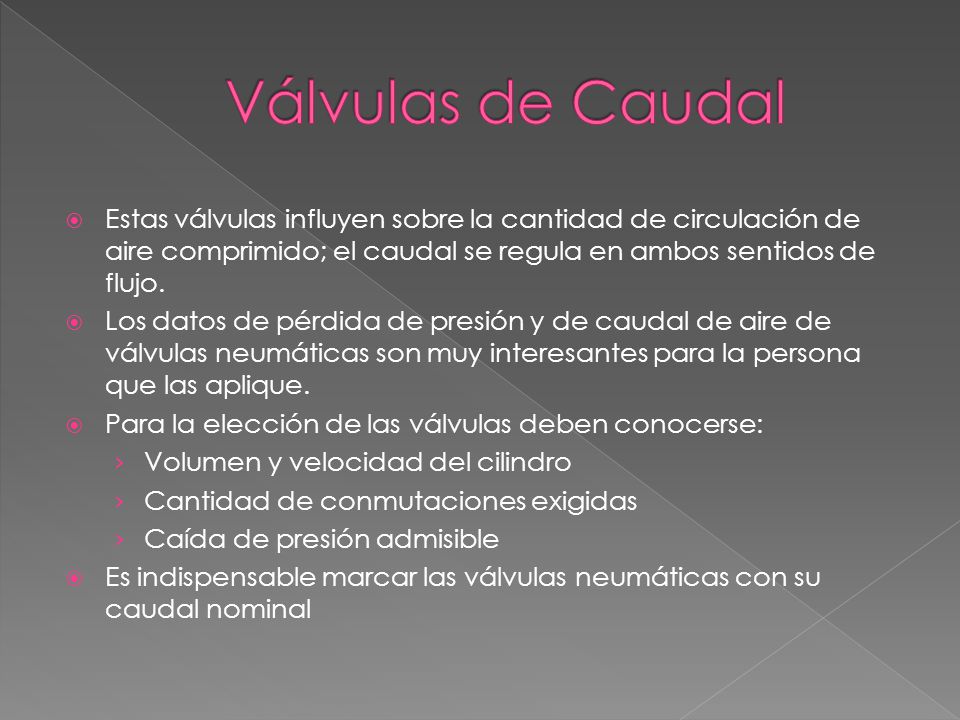 Válvulas de Caudal Estas válvulas influyen sobre la cantidad de circulación de aire comprimido; el caudal se regula en ambos sentidos de flujo.