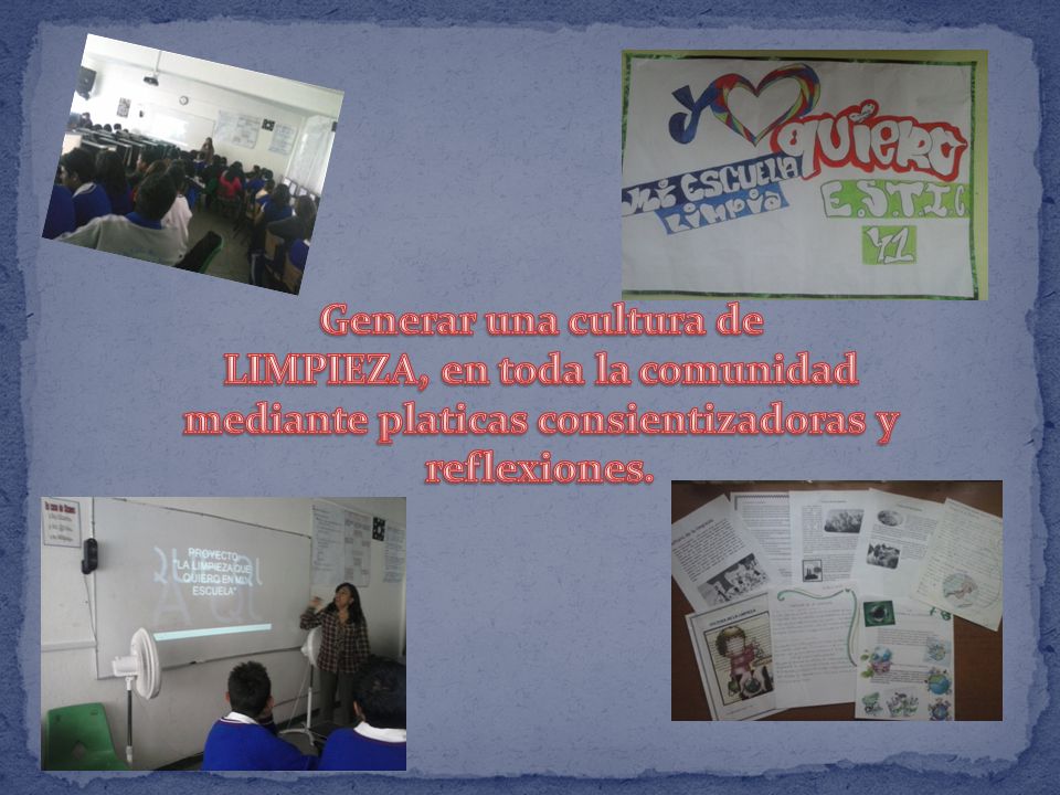 Generar una cultura de LIMPIEZA, en toda la comunidad mediante platicas consientizadoras y reflexiones.