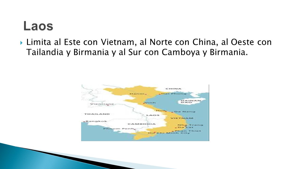 Laos Limita al Este con Vietnam, al Norte con China, al Oeste con Tailandia y Birmania y al Sur con Camboya y Birmania.