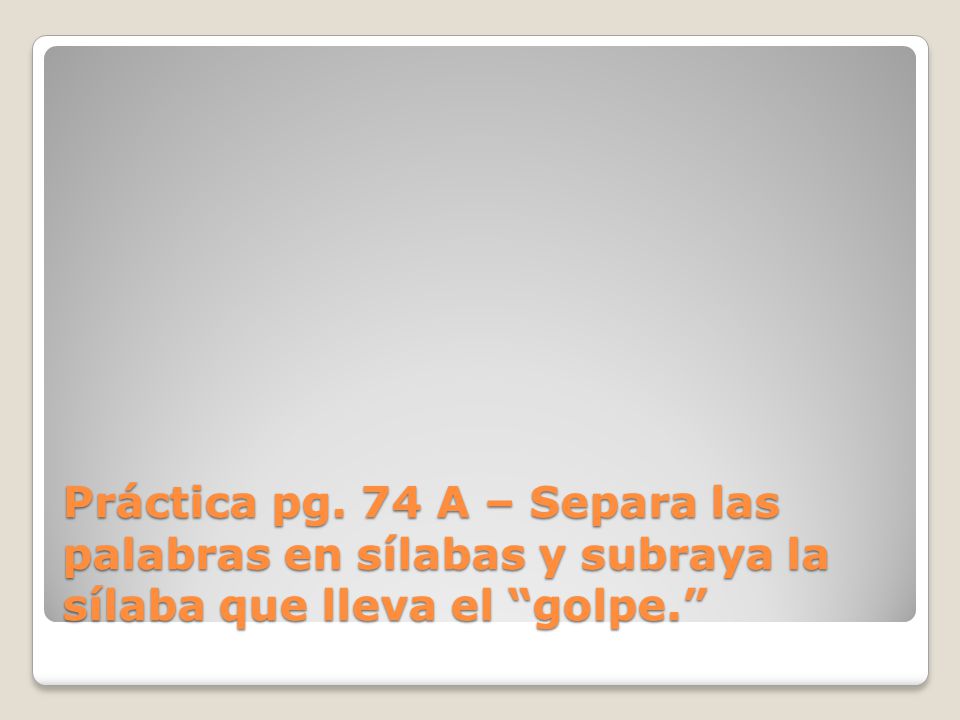 Práctica pg. 74 A – Separa las palabras en sílabas y subraya la sílaba que lleva el golpe.