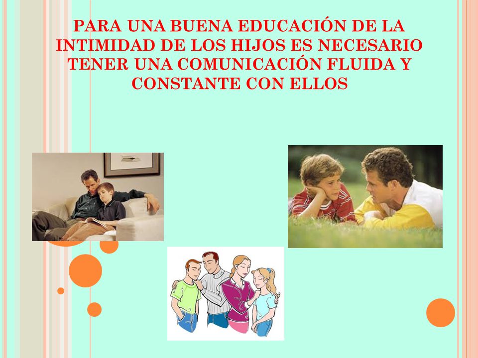 PARA UNA BUENA EDUCACIÓN DE LA INTIMIDAD DE LOS HIJOS ES NECESARIO TENER UNA COMUNICACIÓN FLUIDA Y CONSTANTE CON ELLOS