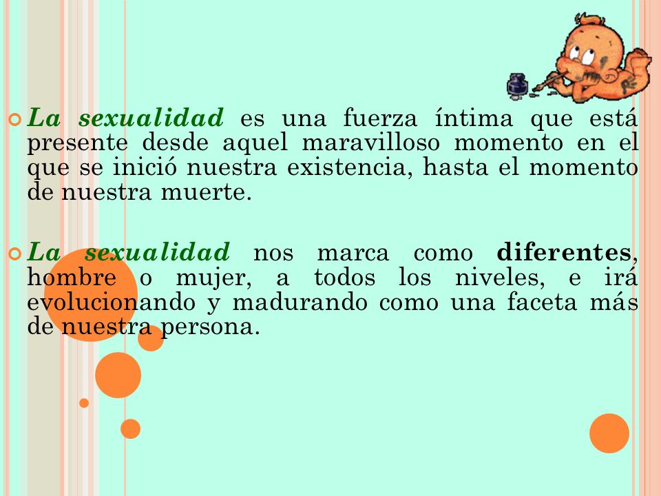 La sexualidad es una fuerza íntima que está presente desde aquel maravilloso momento en el que se inició nuestra existencia, hasta el momento de nuestra muerte.
