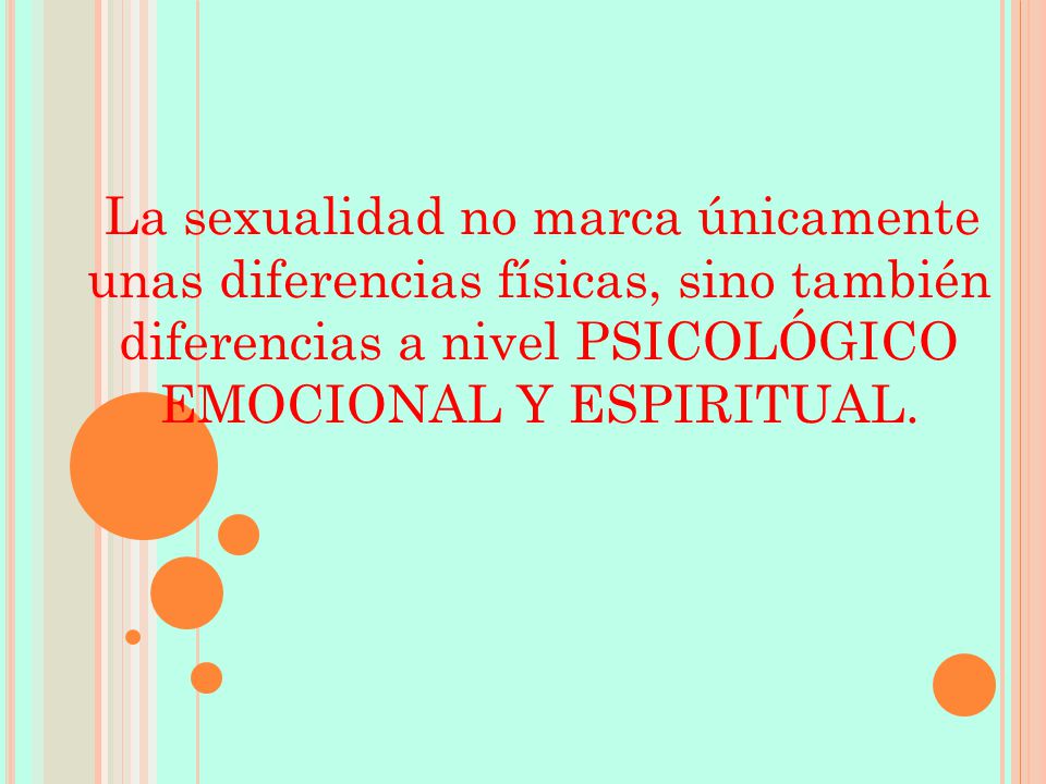 La sexualidad no marca únicamente unas diferencias físicas, sino también diferencias a nivel PSICOLÓGICO EMOCIONAL Y ESPIRITUAL.