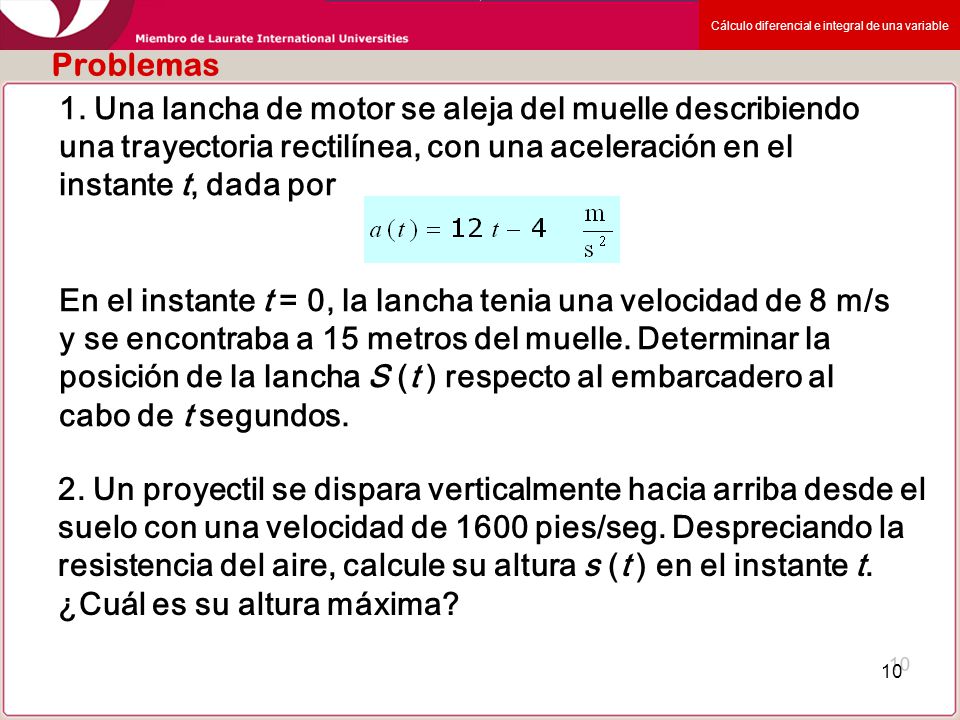 Problemas 1. Una lancha de motor se aleja del muelle describiendo una trayectoria rectilínea, con una aceleración en el instante t, dada por.