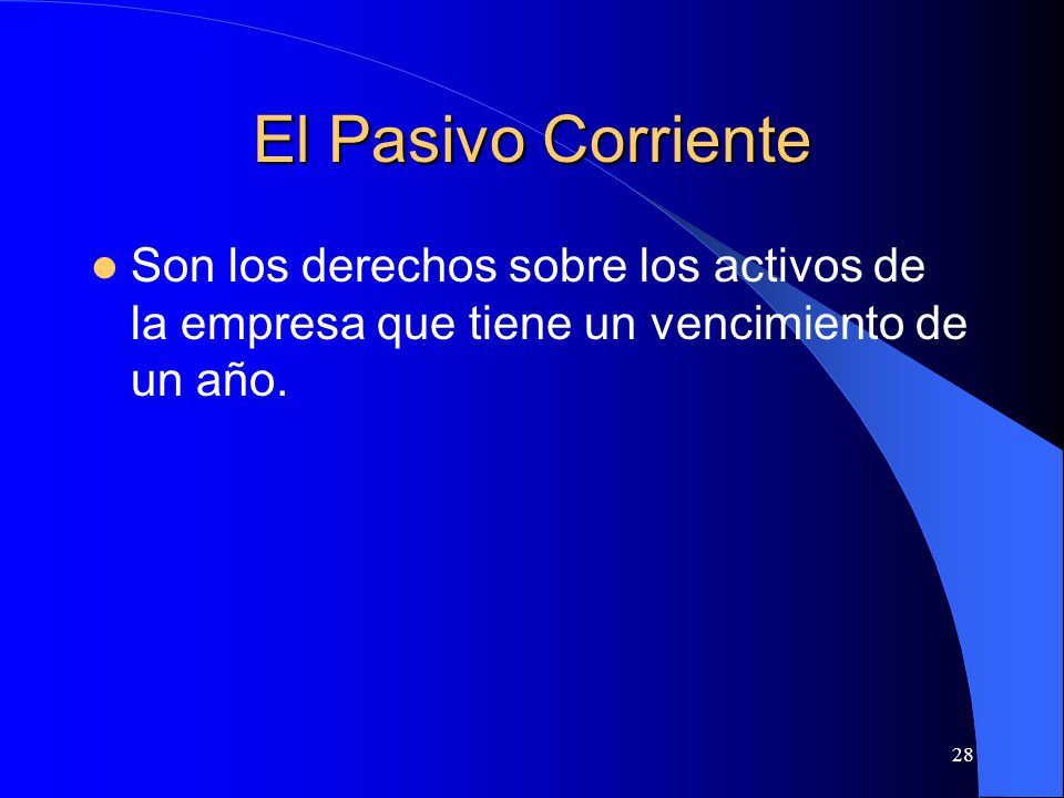 El Pasivo Corriente Son los derechos sobre los activos de la empresa que tiene un vencimiento de un año.