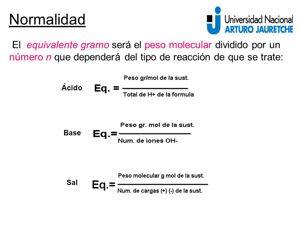 Normalidad El equivalente gramo será el peso molecular dividido por un número n que dependerá del tipo de reacción de que se trate: