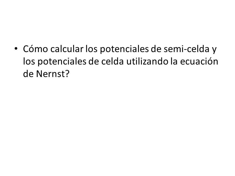 Cómo calcular los potenciales de semi-celda y los potenciales de celda utilizando la ecuación de Nernst