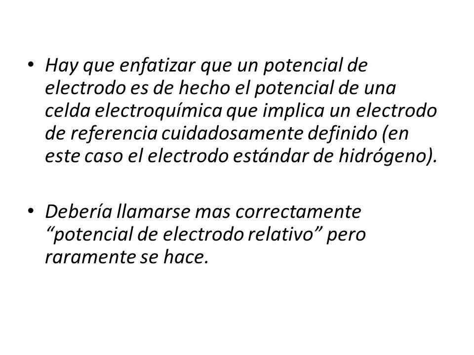 Hay que enfatizar que un potencial de electrodo es de hecho el potencial de una celda electroquímica que implica un electrodo de referencia cuidadosamente definido (en este caso el electrodo estándar de hidrógeno).