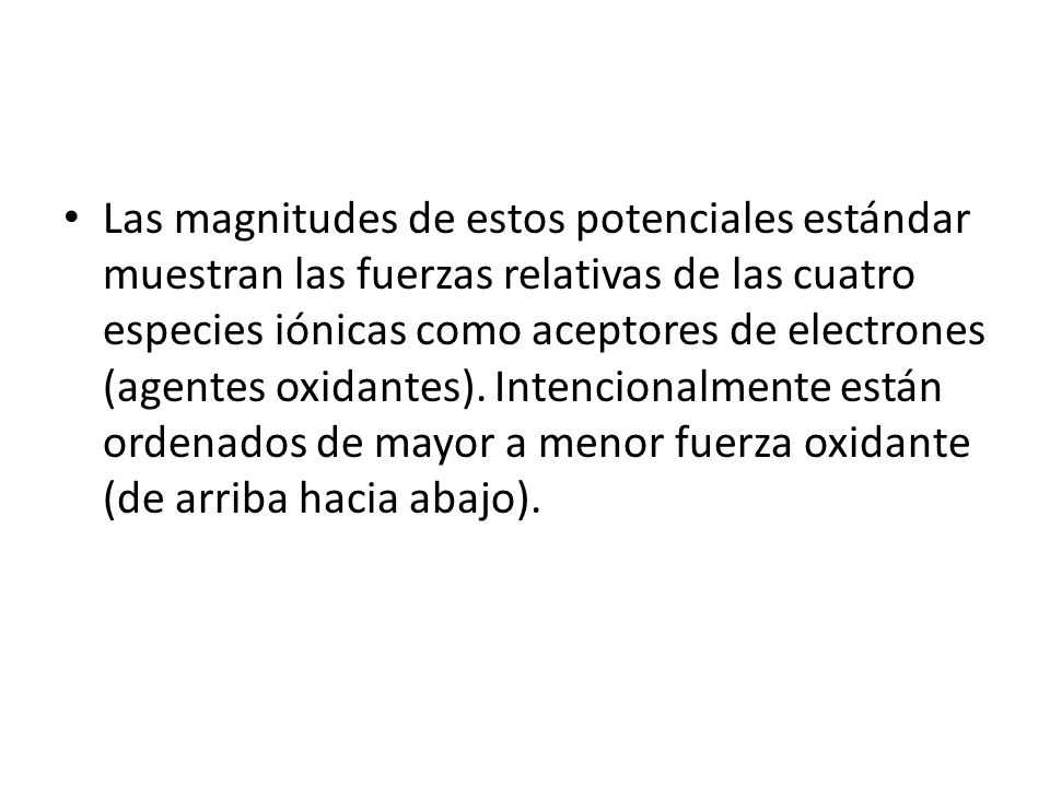 Las magnitudes de estos potenciales estándar muestran las fuerzas relativas de las cuatro especies iónicas como aceptores de electrones (agentes oxidantes).