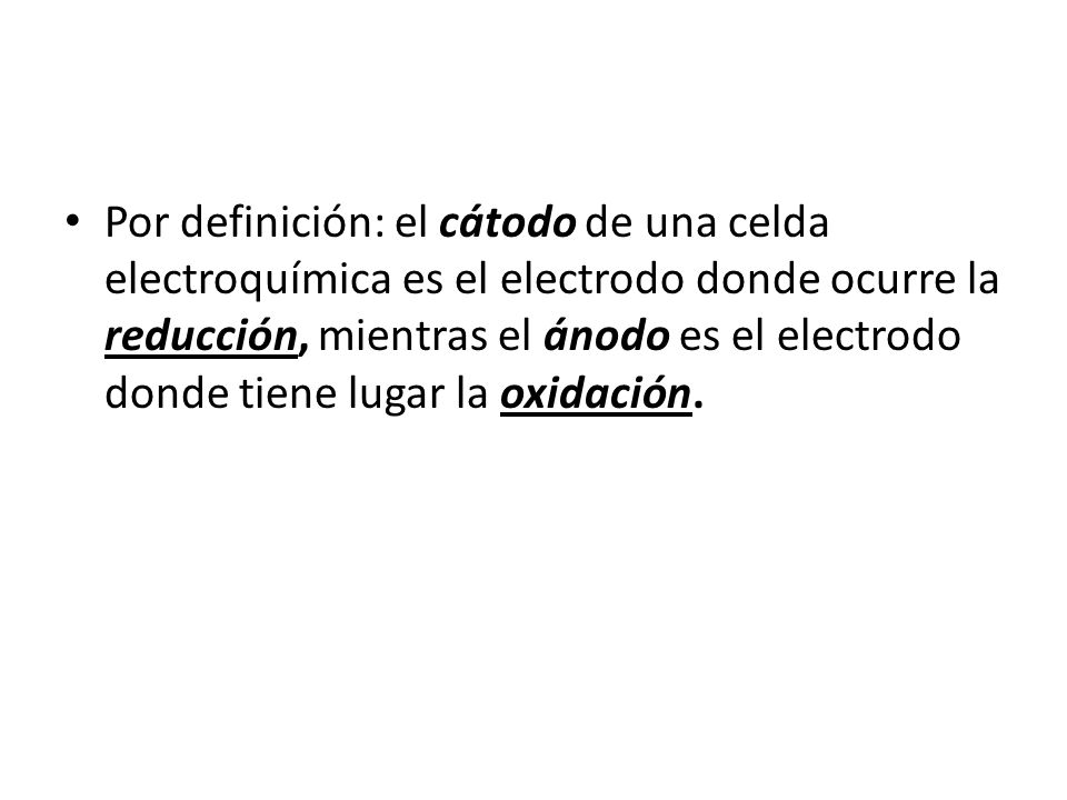 Por definición: el cátodo de una celda electroquímica es el electrodo donde ocurre la reducción, mientras el ánodo es el electrodo donde tiene lugar la oxidación.