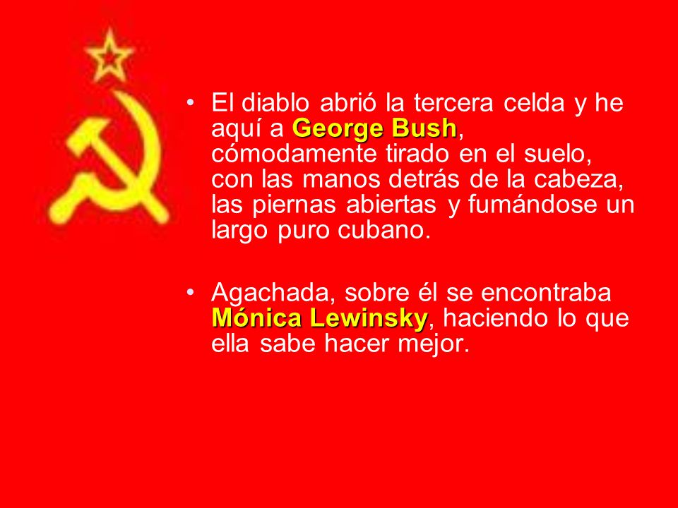 El diablo abrió la tercera celda y he aquí a George Bush, cómodamente tirado en el suelo, con las manos detrás de la cabeza, las piernas abiertas y fumándose un largo puro cubano.