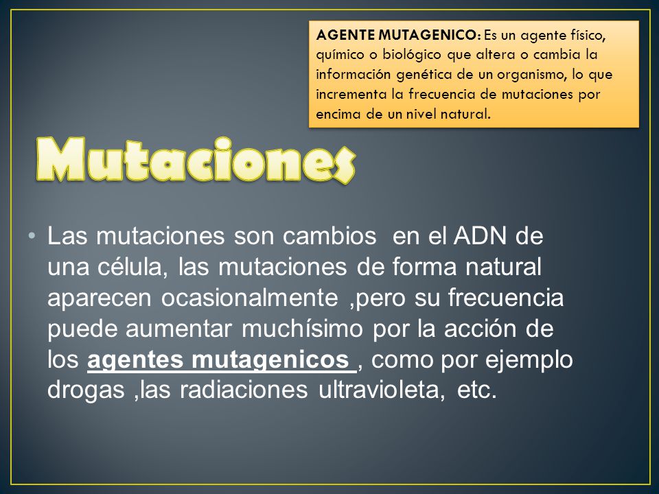 AGENTE MUTAGENICO: Es un agente físico, químico o biológico que altera o cambia la información genética de un organismo, lo que incrementa la frecuencia de mutaciones por encima de un nivel natural.