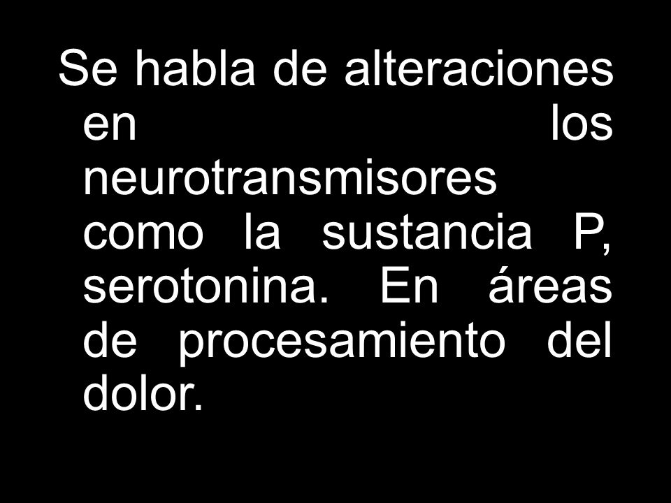 Se habla de alteraciones en los neurotransmisores como la sustancia P, serotonina.
