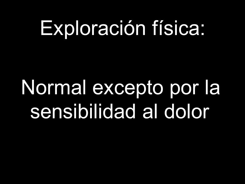 Exploración física: Normal excepto por la sensibilidad al dolor
