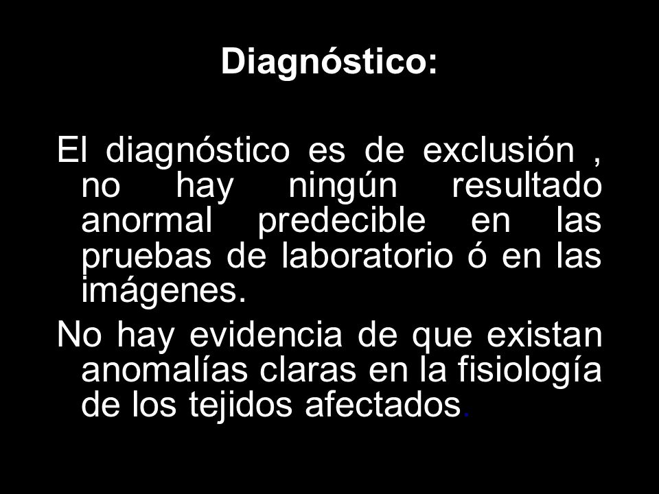 Diagnóstico: El diagnóstico es de exclusión , no hay ningún resultado anormal predecible en las pruebas de laboratorio ó en las imágenes.