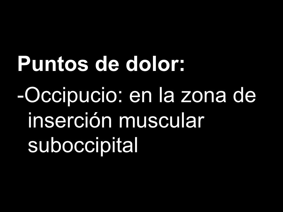 Puntos de dolor: -Occipucio: en la zona de inserción muscular suboccipital